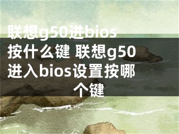 联想g50进bios按什么键 联想g50进入bios设置按哪个键