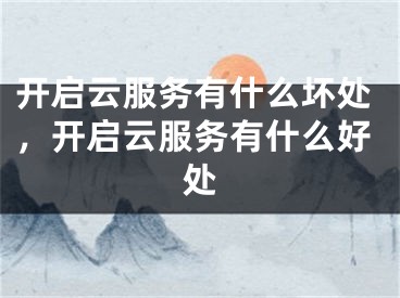 开启云服务有什么坏处，开启云服务有什么好处