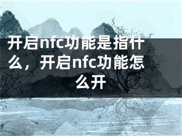 开启nfc功能是指什么，开启nfc功能怎么开