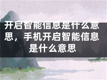 开启智能信息是什么意思，手机开启智能信息是什么意思