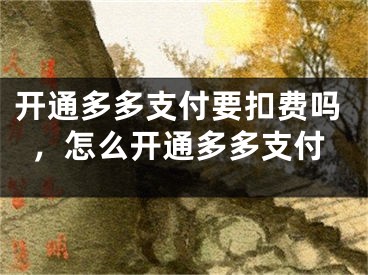 开通多多支付要扣费吗，怎么开通多多支付