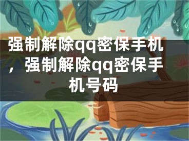 强制解除qq密保手机，强制解除qq密保手机号码