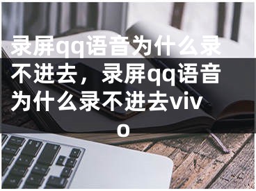 录屏qq语音为什么录不进去，录屏qq语音为什么录不进去vivo