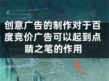 创意广告的制作对于百度竞价广告可以起到点睛之笔的作用 