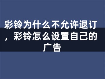 彩铃为什么不允许退订，彩铃怎么设置自己的广告