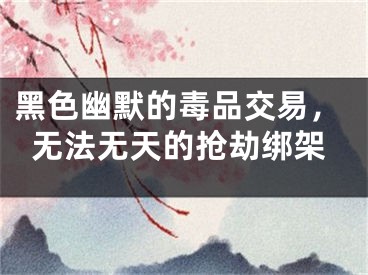 黑色幽默的毒品交易，无法无天的抢劫绑架