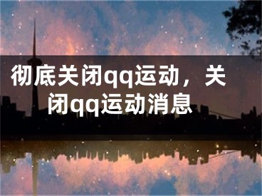 彻底关闭qq运动，关闭qq运动消息