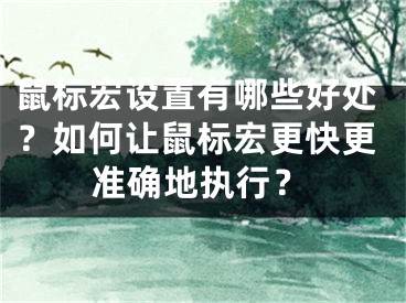 鼠标宏设置有哪些好处？如何让鼠标宏更快更准确地执行？