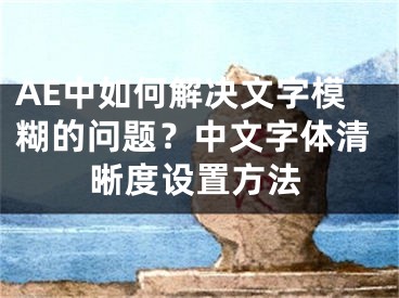 AE中如何解决文字模糊的问题?中文字体清晰度设置方法