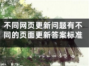 不同网页更新问题有不同的页面更新答案标准