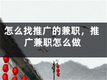 怎么找推广的兼职，推广兼职怎么做