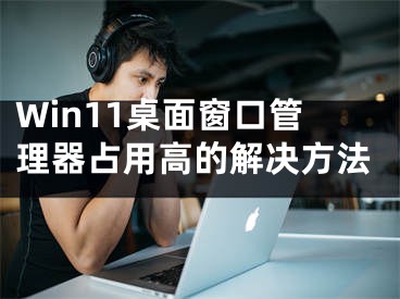 Win11桌面窗口管理器占用高的解决方法