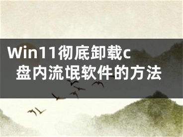 Win11彻底卸载c盘内流氓软件的方法