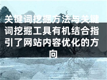 关键词挖掘方法与关键词挖掘工具有机结合指引了网站内容优化的方向