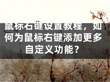 鼠标右键设置教程，如何为鼠标右键添加更多自定义功能？