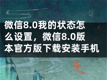 微信8.0我的状态怎么设置，微信8.0版本官方版下载安装手机