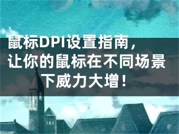 鼠标DPI设置指南，让你的鼠标在不同场景下威力大增！