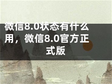 微信8.0状态有什么用，微信8.0官方正式版