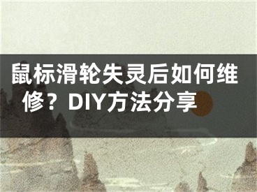 鼠标滑轮失灵后如何维修？DIY方法分享