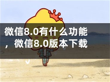 微信8.0有什么功能，微信8.0版本下载