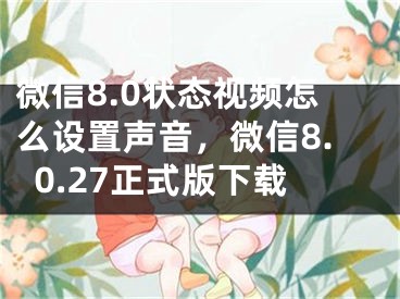 微信8.0状态视频怎么设置声音，微信8.0.27正式版下载