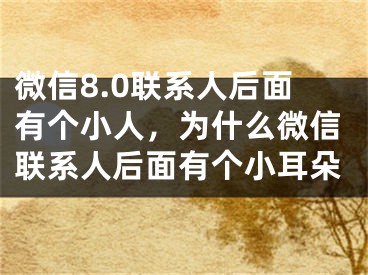 微信8.0联系人后面有个小人，为什么微信联系人后面有个小耳朵