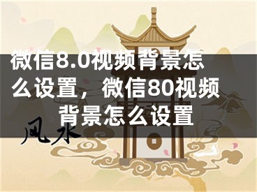 微信8.0视频背景怎么设置，微信80视频背景怎么设置