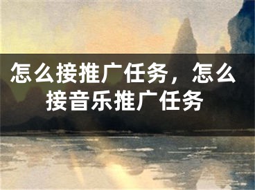 怎么接推广任务，怎么接音乐推广任务