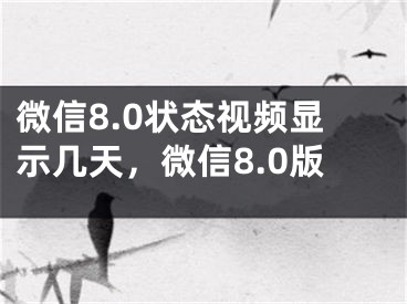 微信8.0状态视频显示几天，微信8.0版