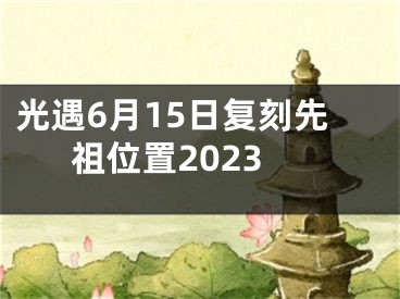 光遇6月15日复刻先祖位置2023