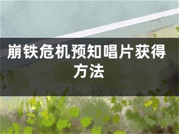 崩铁危机预知唱片获得方法