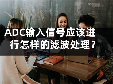 ADC输入信号应该进行怎样的滤波处理？