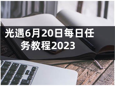 光遇6月20日每日任务教程2023