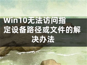 Win10无法访问指定设备路径或文件的解决办法