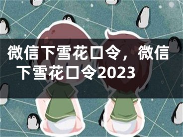 微信下雪花口令，微信下雪花口令2023