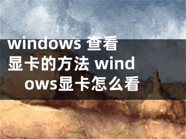 windows 查看显卡的方法 windows显卡怎么看