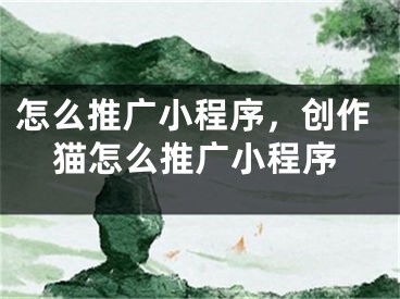 怎么推广小程序，创作猫怎么推广小程序