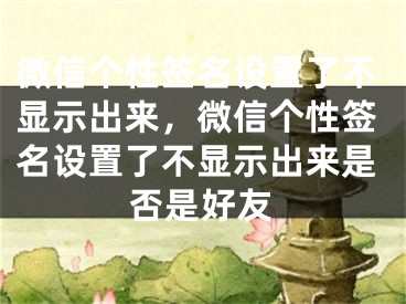 微信个性签名设置了不显示出来，微信个性签名设置了不显示出来是否是好友