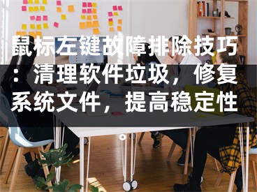 鼠标左键故障排除技巧:清理软件垃圾,修复系统文件,提高稳定性。