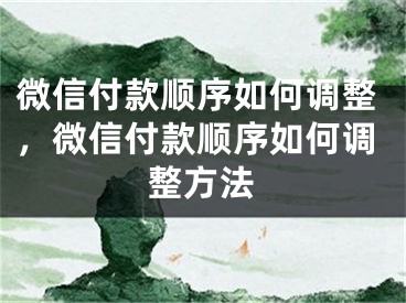 微信付款顺序如何调整，微信付款顺序如何调整方法