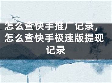 怎么查快手推广记录，怎么查快手极速版提现记录