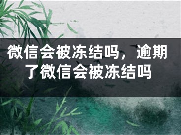 微信会被冻结吗，逾期了微信会被冻结吗