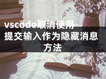 vscode取消使用提交输入作为隐藏消息方法