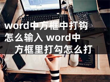 word中方框中打钩怎么输入 word中方框里打勾怎么打