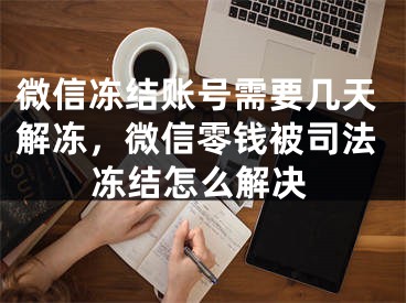 微信冻结账号需要几天解冻，微信零钱被司法冻结怎么解决