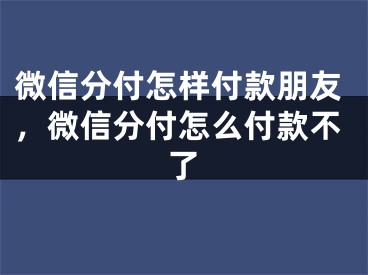 微信分付怎样付款朋友，微信分付怎么付款不了