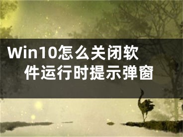 Win10怎么关闭软件运行时提示弹窗