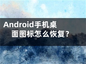 Android手机桌面图标怎么恢复？