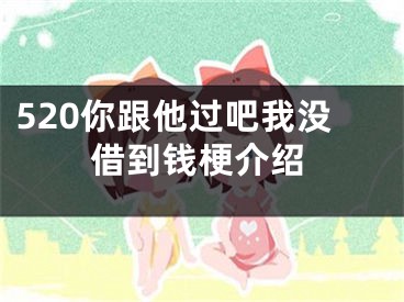 520你跟他过吧我没借到钱梗介绍