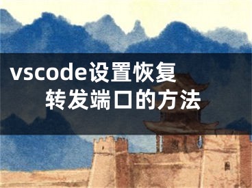 vscode设置恢复转发端口的方法